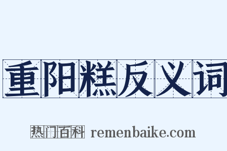 重阳糕反义词是什么意思的图片